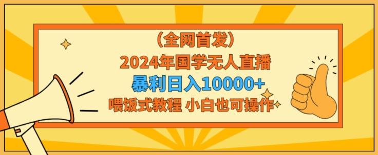 全网首发2024年国学无人直播暴力日入1w，加喂饭式教程，小白也可操作【揭秘】_就是爱分享