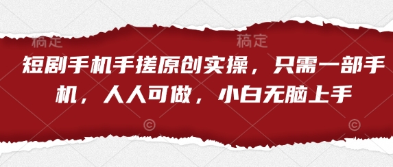 短剧手机手搓原创实操，只需一部手机，人人可做，小白无脑上手_就是爱分享
