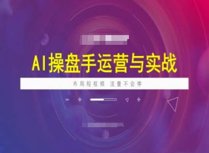 AI操盘手运营实战课程，布局短祝频，流量不会停_就是爱分享