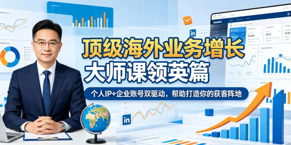 顶级海外业务增长大师课领英篇,个人IP+企业账号双驱动,帮助打造你的获客阵地_一起云网创
