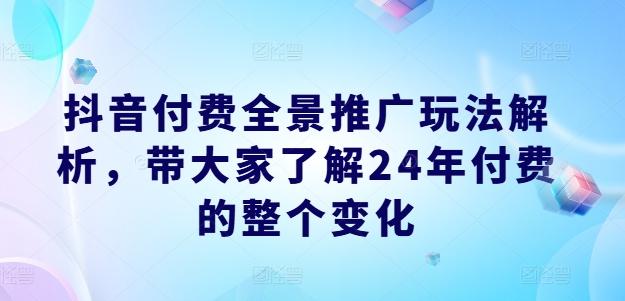 抖音付费全景推广玩法解析，带大家了解24年付费的整个变化_就是爱分享