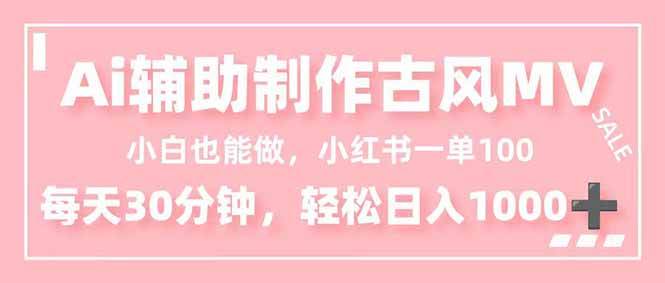 （16676期）小白也能做！AI辅助制作古风MV，小红薯一单100，每天30分钟轻松日入1000+_就是爱分享