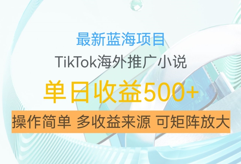 最新蓝海项目，利用tiktok海外推广小说赚钱佣金，简单易学，日入500+，可矩阵放大【揭秘】_就是爱分享