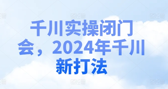 千川实操闭门会，2024年千川新打法_就是爱分享