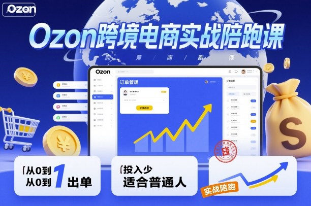 Ozon跨境电商实战陪跑课，教你从0到1出单，投入少适合普通人_就是爱分享