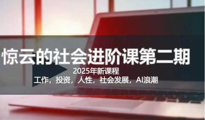 2025惊云社会进阶课(全新课程)，如果你要让自己的人生变清晰化社会化的话 这是我必推的一门课_就是爱分享