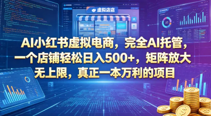 AI小红书虚拟电商，完全AI托管，一个店铺轻松日入500+，矩阵放大无上限，真正一本万利的项目【揭秘】_就是爱分享