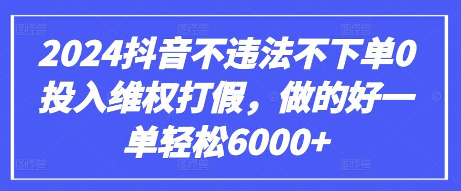 2024抖音不违法不下单0投入维权打假,做的好一单轻松6000+【仅揭秘】_就是爱分享