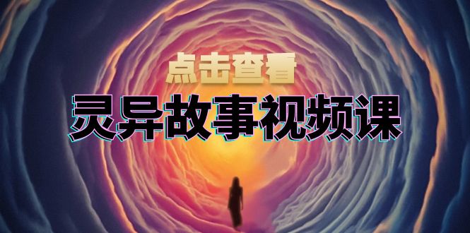 灵异故事视频课：文案、剪辑流程、画面处理及封面制作，助力创作者盈利_就是爱分享