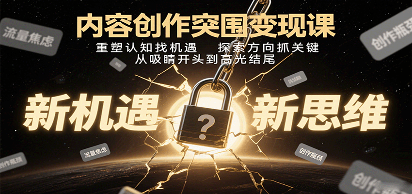 内容创作突围变现课：重塑认知找机遇，探索方向抓关键，从吸睛开头到高光结尾_就是爱分享