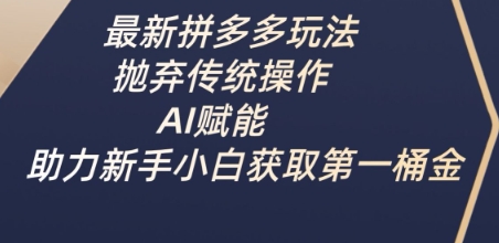 最新拼多多玩法，抛弃传统操作，AI赋能，助力新手小白获取第一桶金_就是爱分享