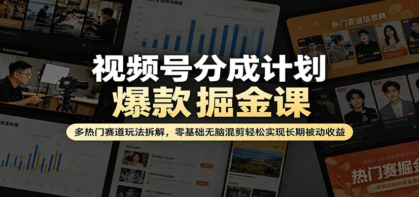视频号分成计划爆款掘金课：多热门赛道玩法拆解，零基础无脑混剪轻松实现长期被动收益_就是爱分享