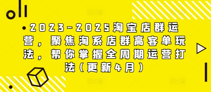 2023-2025淘宝店群运营，聚焦淘系店群高客单玩法，帮你掌握全周期运营打法(更新4月)_就是爱分享