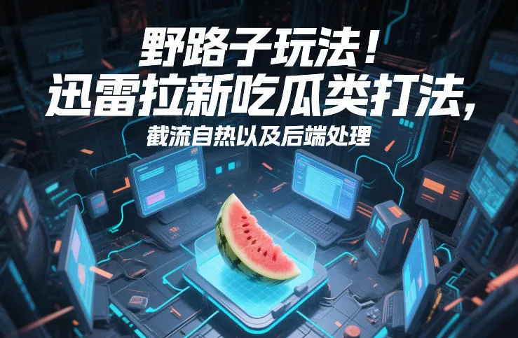 野路子玩法！迅雷拉新吃瓜类打法，截流自热以及后端处理_就是爱分享