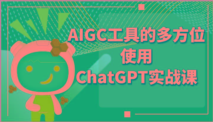 ai掘金系列课程-AIGC工具的多方位使用ChatGPT实战课_就是爱分享