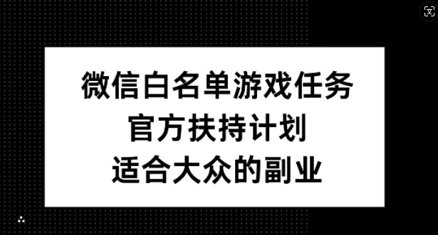 微信白名单游戏任务，官方扶持计划，适合大众的副业【揭秘】_就是爱分享