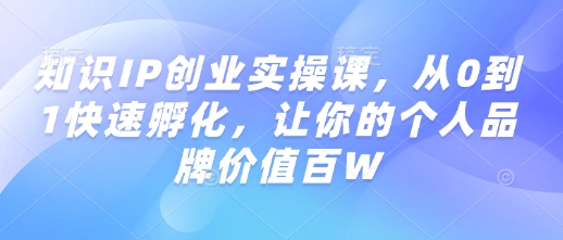 知识IP创业实操课，从0到1快速孵化，让你的个人品牌价值百W_就是爱分享