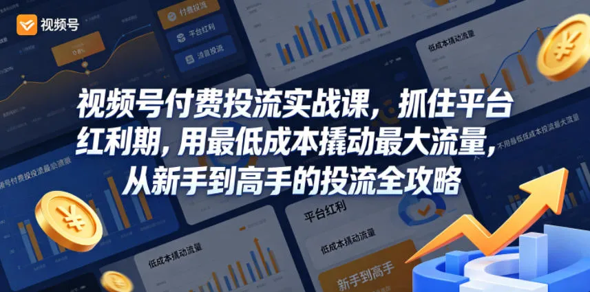 视频号付费投流实战课,抓住平台红利期,用最低成本撬动最大流量,从新手到高手的投流全攻略_一起云网创