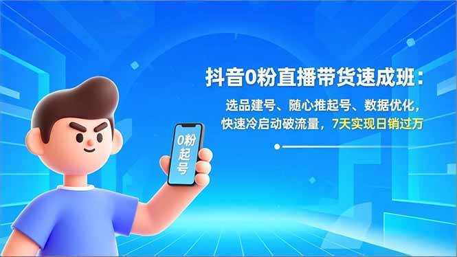 （16984期）抖音0粉直播带货速成班：选品建号、随心推起号、数据优化，快速冷启动破流量，7天实现日销过万_就是爱分享