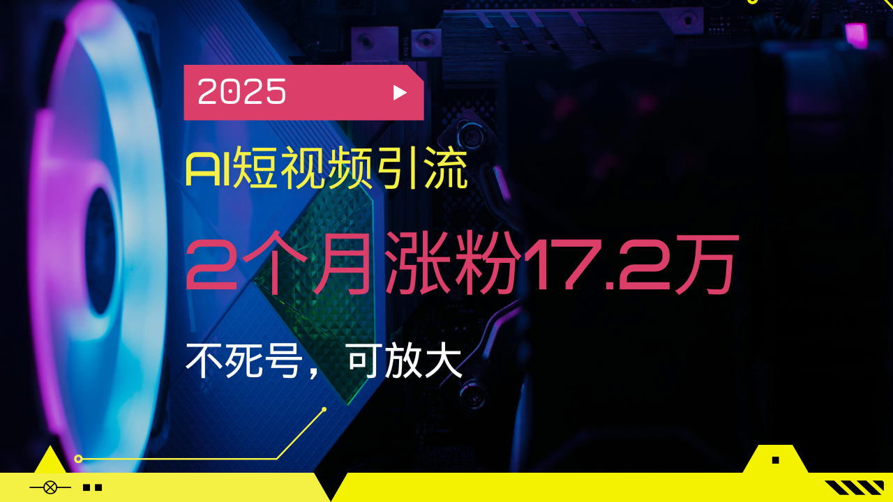 2025AI短视频引流，2个月涨粉17.2万，不死号，可放大_就是爱分享