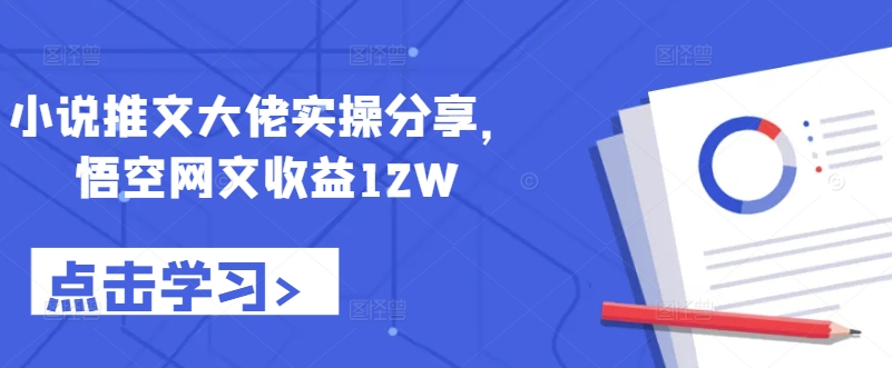小说推文大佬实操分享，悟空网文收益12W_就是爱分享