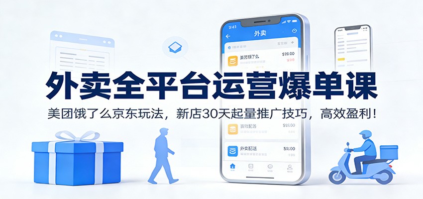 外卖全平台运营爆单课:美团饿了么京东玩法,新店30天起量推广技巧,高效盈利!_就是爱分享