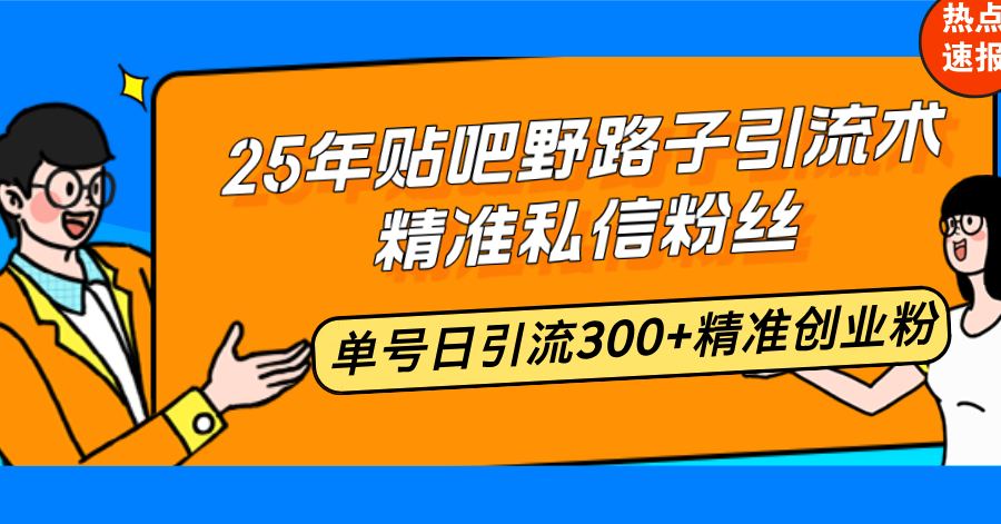 25年贴吧野路子引流术，精准私信粉丝，单号日引流300+精准创业粉_就是爱分享