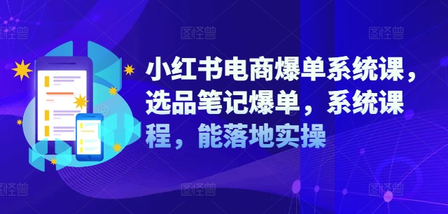 小红书电商爆单系统课,选品笔记爆单,系统课程,能落地实操_就是爱分享