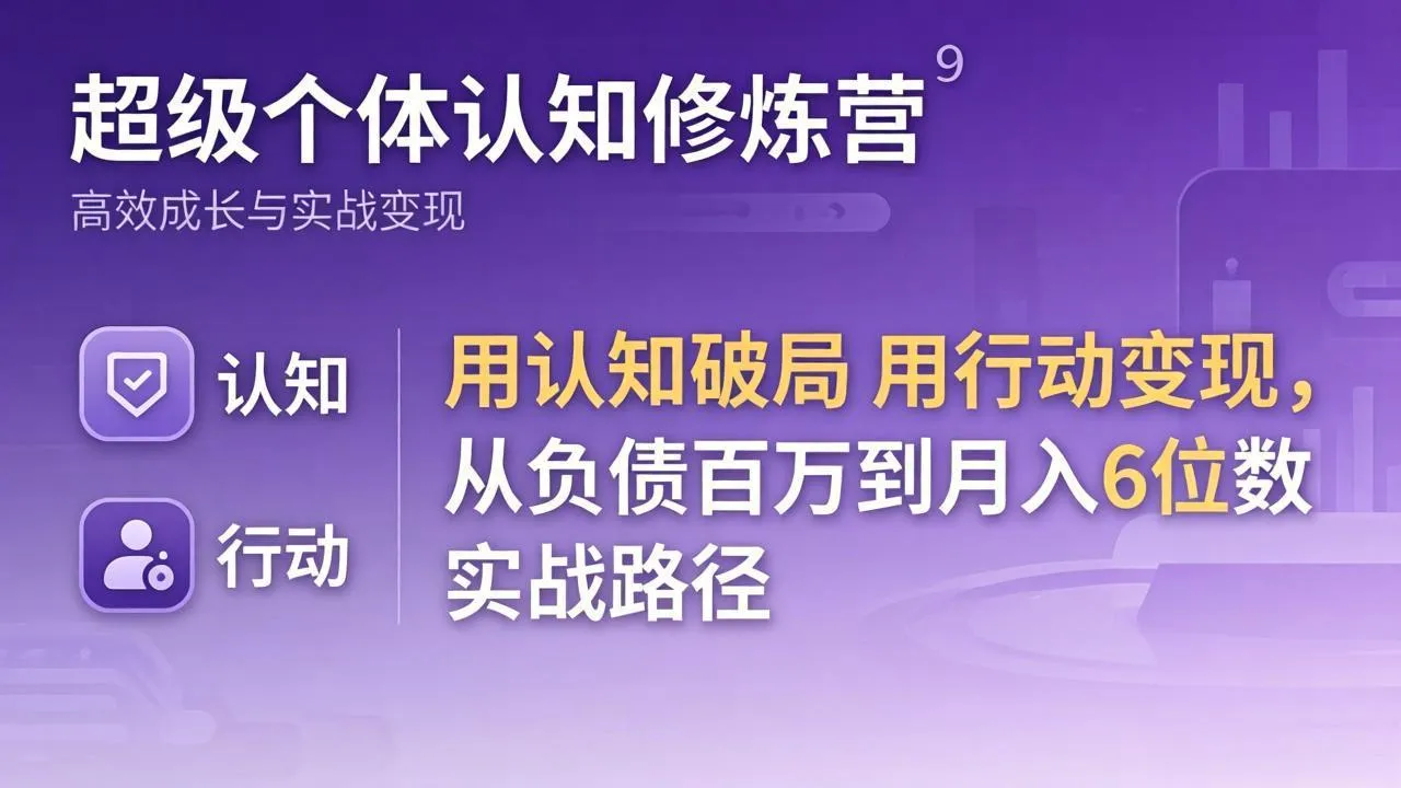 超级个体认知修炼营：用认知破局用行动变现，从负债百万到月入6位数实战路径_就是爱分享