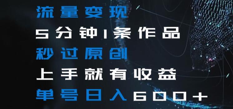 流量变现5分钟1条作品秒过原创上手就有收益单号日入600+【揭秘】_就是爱分享
