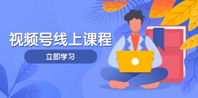视频号实战课程，轻IP打造与运营技巧，掌握核心方法与策略_就是爱分享