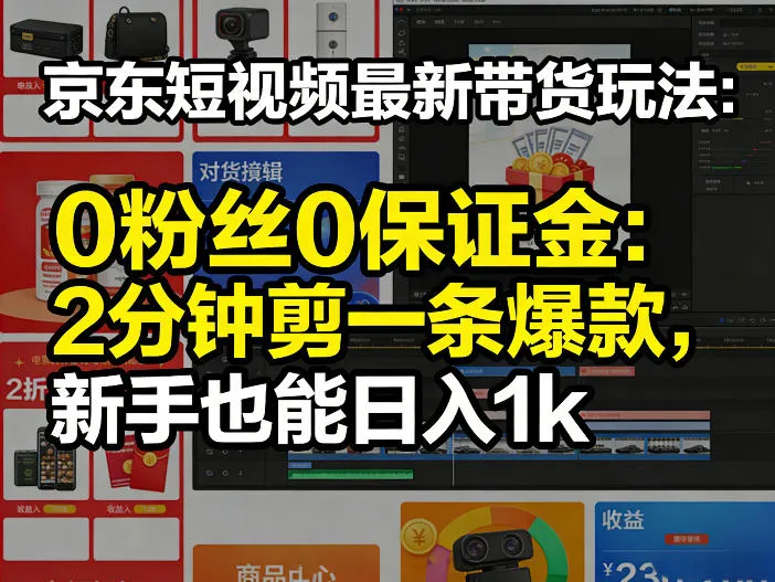 京东短视频最新带货玩法，0粉丝0保证金，2分钟剪一条爆款，新手也能日入1k+【揭秘】_就是爱分享