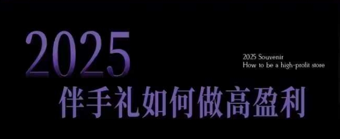 2025伴手礼如何做高盈利门店,小白保姆级伴手礼开店指南,伴手礼最新实战10大攻略,突破获客瓶颈_就是爱分享
