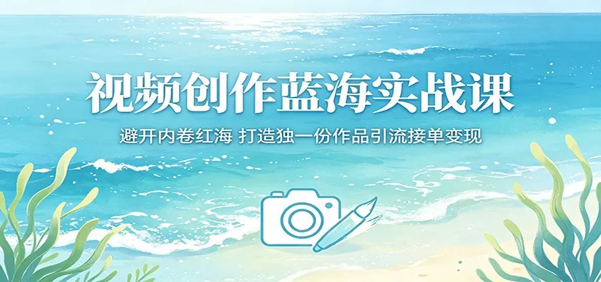 视频创作蓝海实战课：避开内卷红海，打造独一份作品引流接单变现_一起云网创