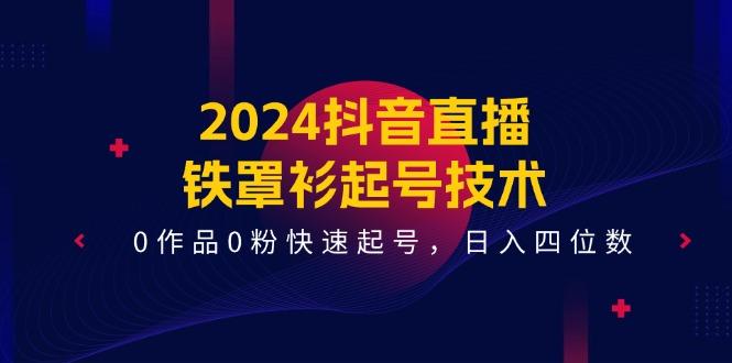 2024抖音直播-铁罩衫起号技术，0作品0粉快速起号，日入四位数(14节课_就是爱分享