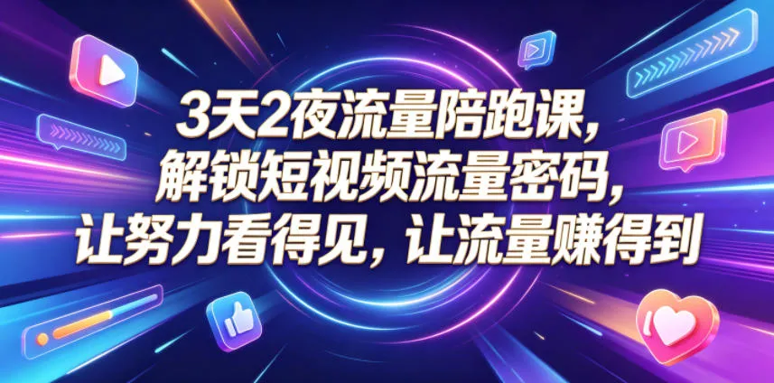 3天2夜流量陪跑课,解锁短视频流量密码,让努力看得见,让流量賺得到_一起云网创