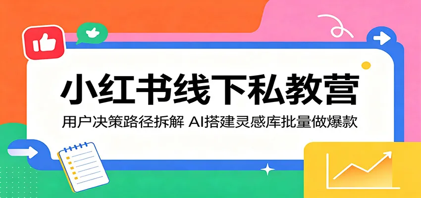 小红书线下私教营：用户决策路径拆解，AI搭建灵感库批量做爆款_一起云网创