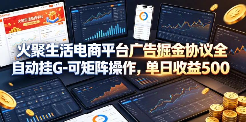 火聚生活电商平台广告掘金协议全自动挂G-可矩阵操作，单日收益5张+【揭秘】_一起云网创