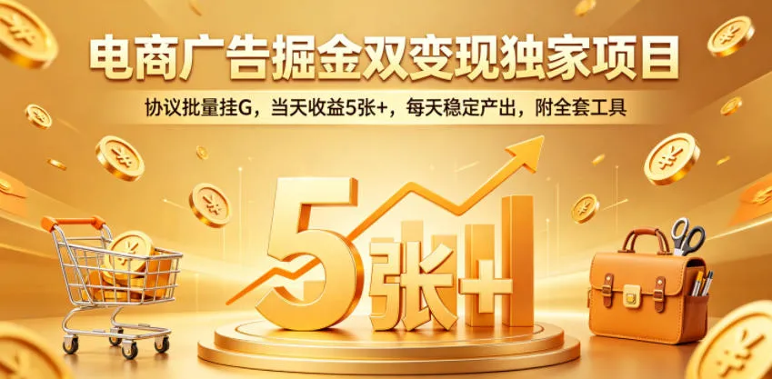 电商广告掘金双变现独家项目,协议批量挂G,当天收益5张+,每天稳定产出,附全套工具【揭秘】_一起云网创
