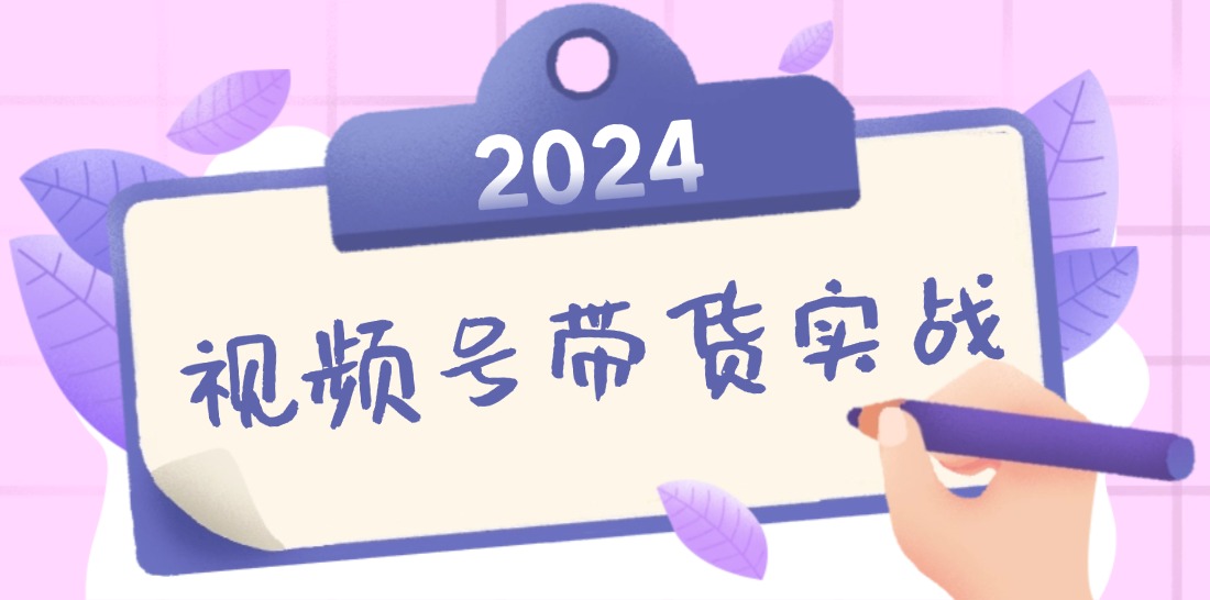 2024视频号最新带货实战课：无人直播/书单号卖货/个人IP口播 (附资料素材_就是爱分享