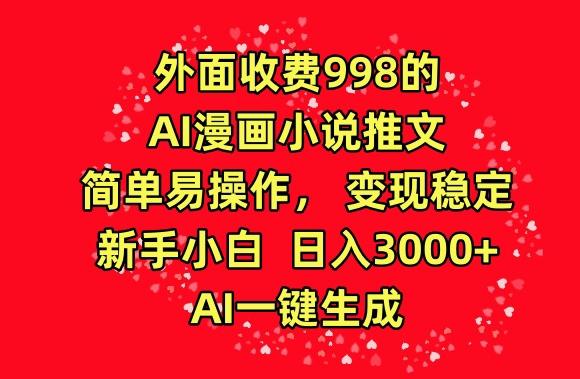 外面收费998的AI漫画小说推文，简单易操作，变现稳定，新手小白日入3000+，AI一键生成【揭秘】_就是爱分享