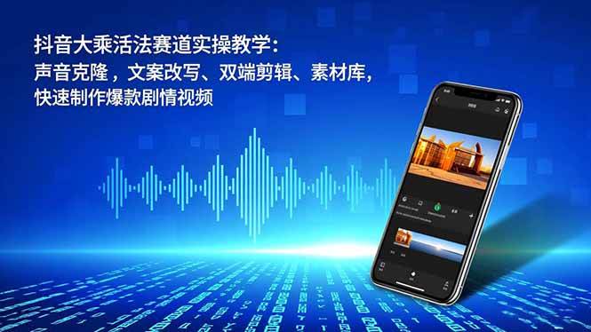 （16863期）抖音大乘活法赛道实操教学：声音克隆，文案改写、双端剪辑、素材库，快速制作爆款剧情视频_就是爱分享