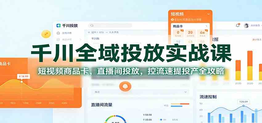 千川全域投放实战课:短视频商品卡,直播间投放,控流速提投产全攻略_就是爱分享