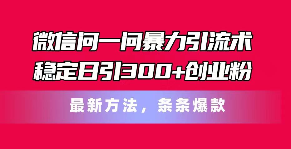 微信问一问暴力引流术，稳定日引300+创业粉，最新方法，条条爆款_就是爱分享