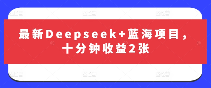 最新Deepseek+蓝海项目，十分钟收益2张_就是爱分享