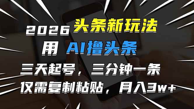 （17044期）2026最新头条玩法，用AI撸头条，3天必起号，3分钟1条，只需要复制粘贴，简单月入3W+_就是爱分享