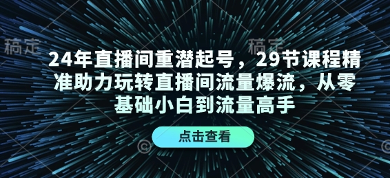 24年直播间重潜起号,29节课程精准助力玩转直播间流量爆流,从零基础小白到流量高手_就是爱分享