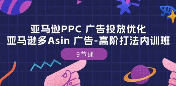 亚马逊PPC 广告投放优化：亚马逊多Asin 广告-高阶打法内训班-9节课_就是爱分享