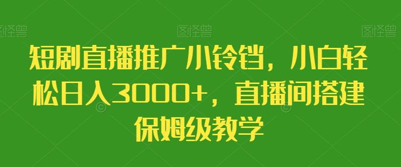 短剧直播推广小铃铛，小白轻松日入3000+，直播间搭建保姆级教学_就是爱分享