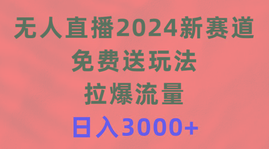 (9496期)无人直播2024新赛道，免费送玩法，拉爆流量，日入3000+_就是爱分享